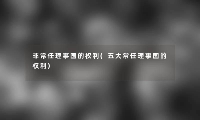非常任理事国的权利(五大常任理事国的权利)