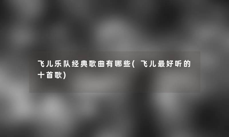飞儿乐队经典歌曲有哪些(飞儿好听的十首歌)