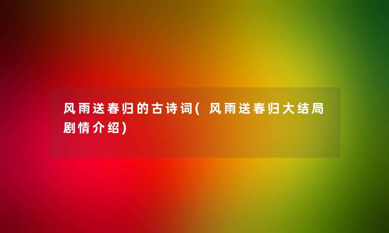 风雨送春归的古诗词(风雨送春归大结局剧情介绍)