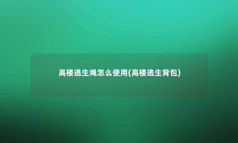 高楼逃生绳怎么使用(高楼逃生背包)