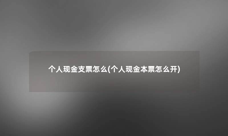 个人现金支票怎么(个人现金本票怎么开)