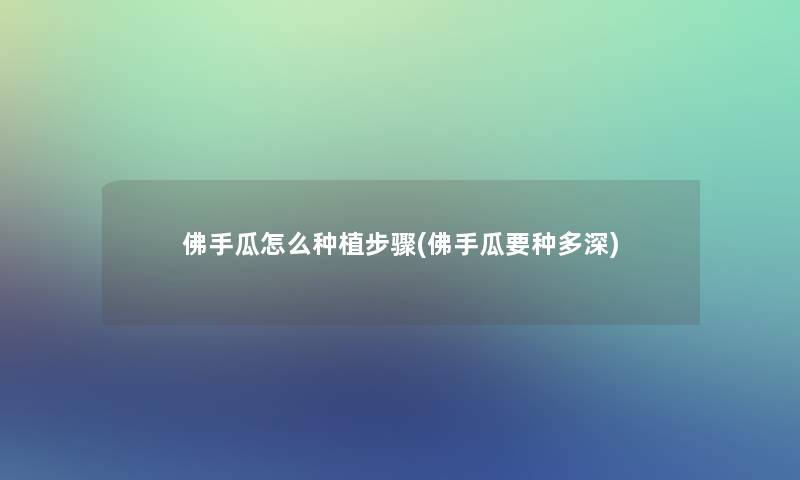佛手瓜怎么种植步骤(佛手瓜要种多深)