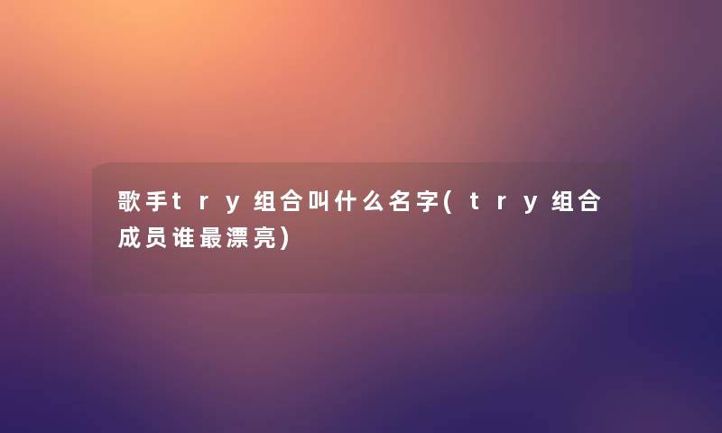 歌手try组合叫什么名字(try组合成员谁漂亮)