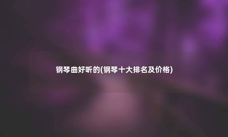 钢琴曲好听的(钢琴一些推荐及价格)