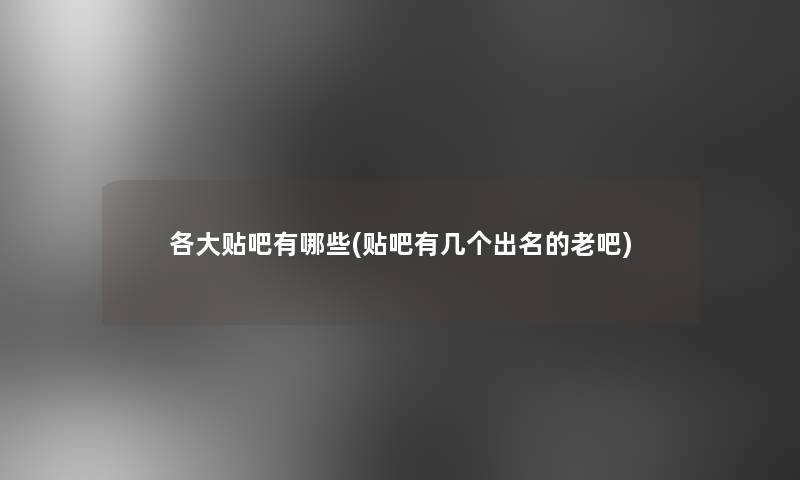各大贴吧有哪些(贴吧有几个出名的老吧)