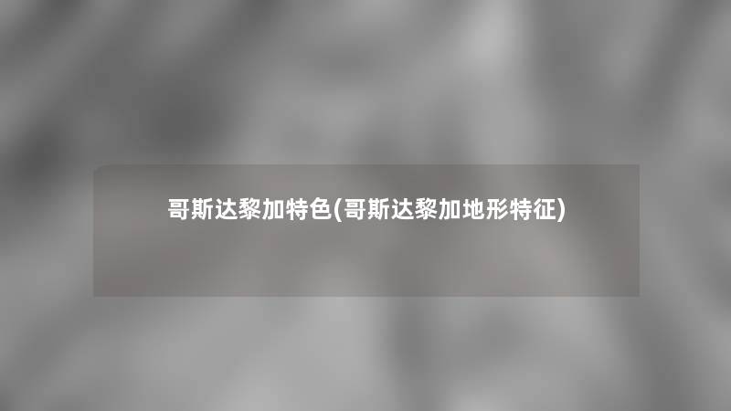 哥斯达黎加特色(哥斯达黎加地形特征)