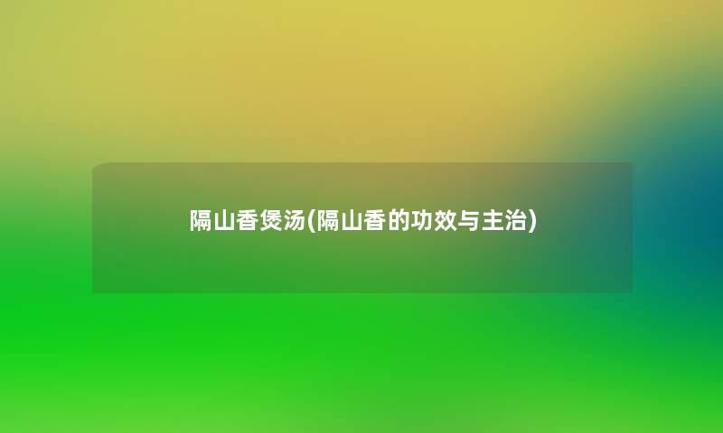 隔山香煲汤(隔山香的功效与主治)