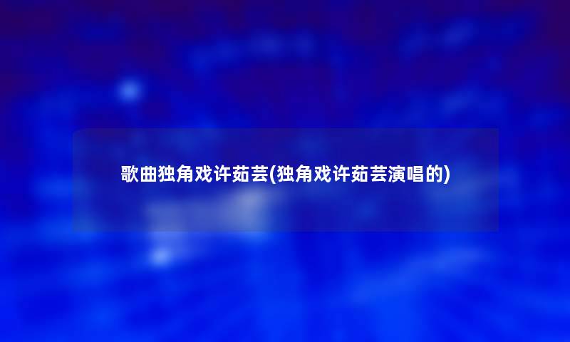 歌曲独角戏许茹芸(独角戏许茹芸演唱的)