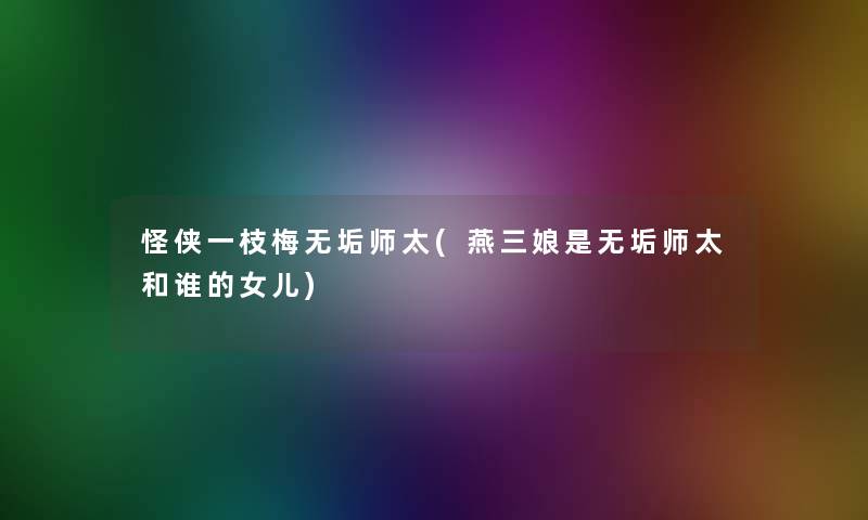 怪侠一枝梅无垢师太(燕三娘是无垢师太和谁的女儿)