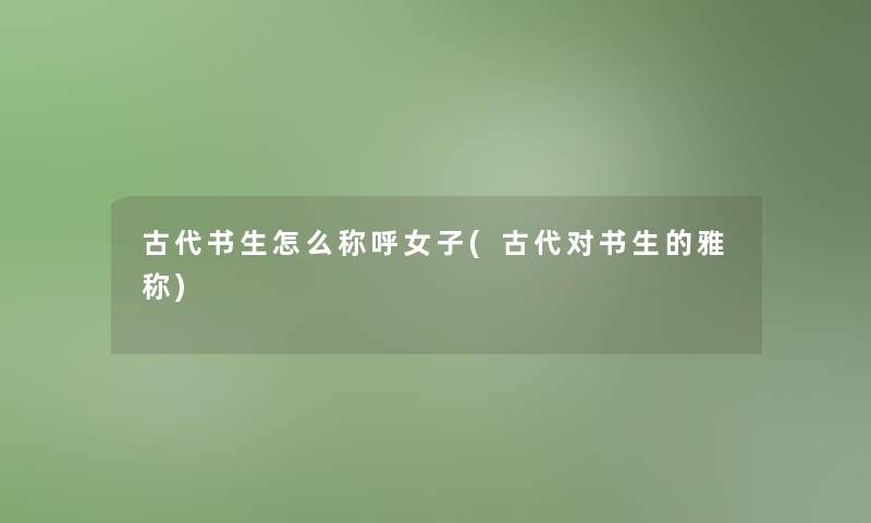 古代书生怎么称呼女子(古代对书生的雅称)