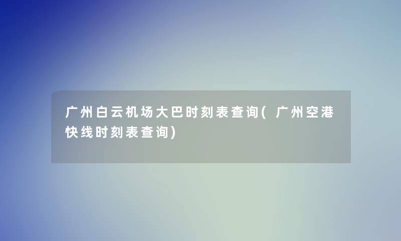 广州白云机场大巴时刻表查阅(广州空港快线时刻表查阅)