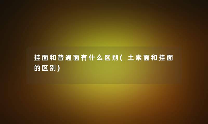 挂面和普通面有什么区别(土索面和挂面的区别)