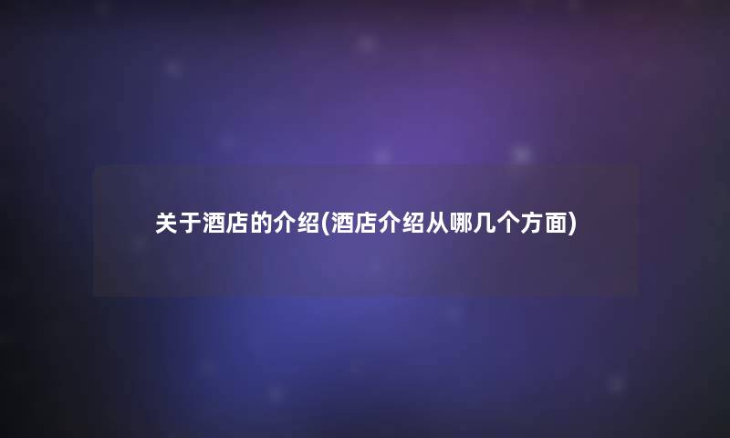 关于酒店的介绍(酒店介绍从哪几个方面)