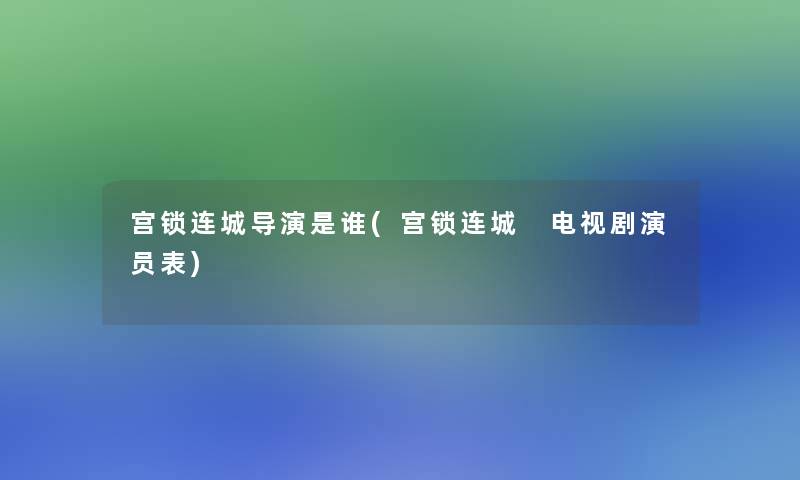 宫锁连城导演是谁(宫锁连城 电视剧演员表)