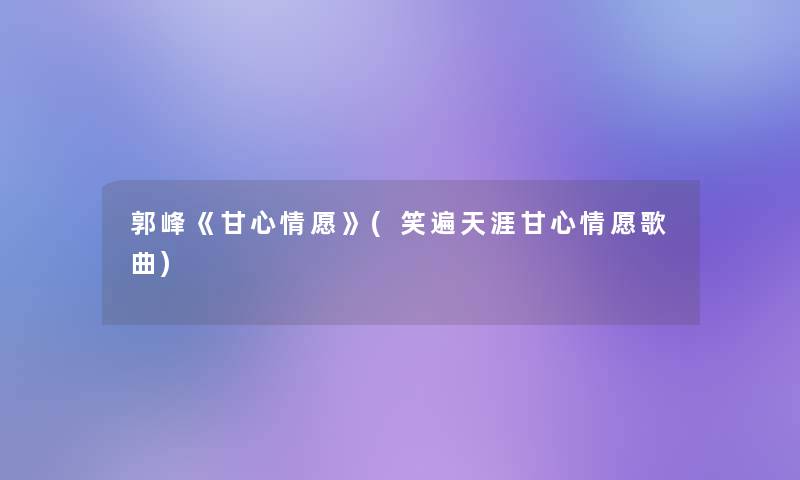 郭峰《甘心情愿》(笑遍天涯甘心情愿歌曲)