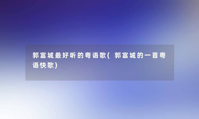 郭富城好听的粤语歌(郭富城的一首粤语快歌)