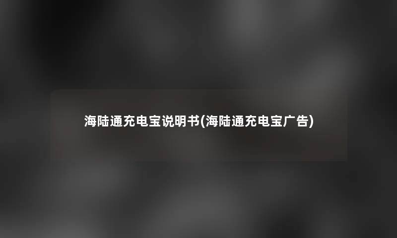 海陆通充电宝说明书(海陆通充电宝广告)