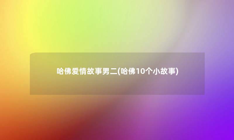哈佛爱情故事男二(哈佛10个小故事)