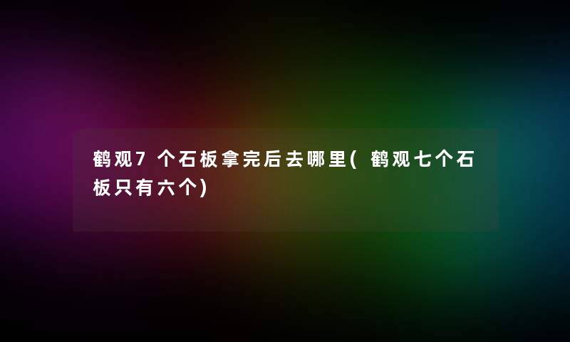鹤观7个石板拿完后去哪里(鹤观七个石板只有六个)