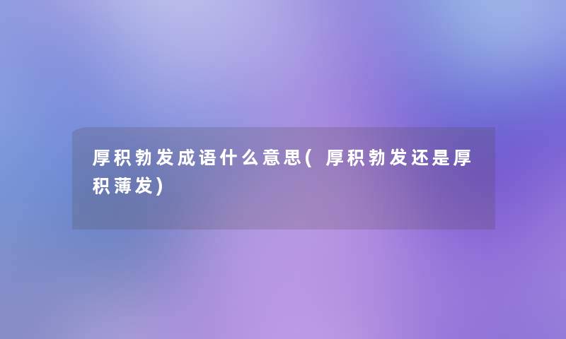 厚积勃发成语什么意思(厚积勃发还是厚积薄发)