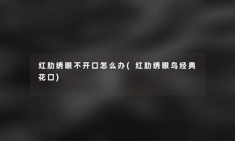 红肋绣眼不开口怎么办(红肋绣眼鸟经典花口)