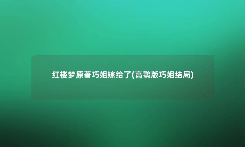 红楼梦原著巧姐嫁给了(高鹗版巧姐结局)