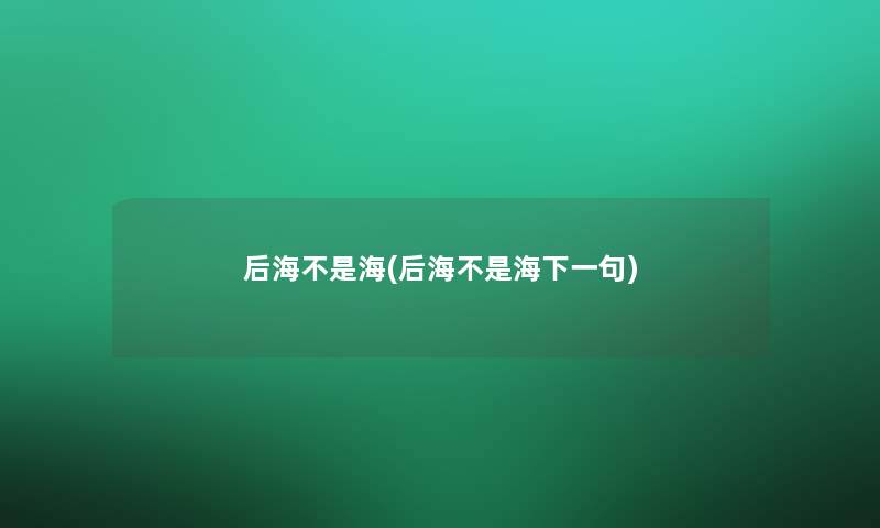 后海不是海(后海不是海下一句)