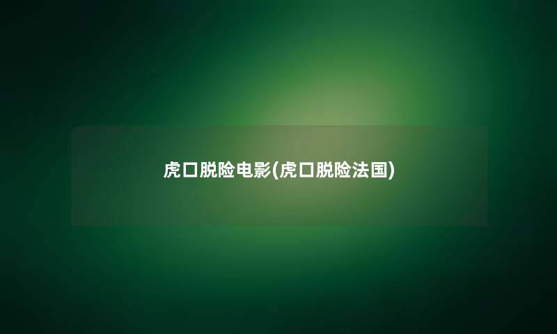 虎口脱险电影(虎口脱险法国)