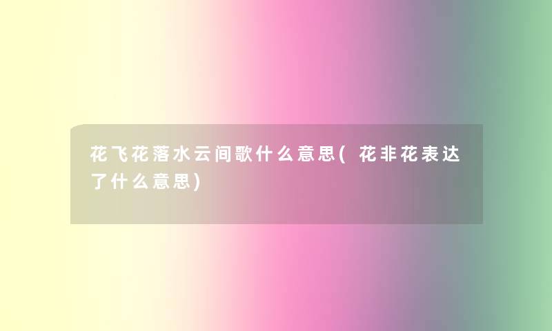 花飞花落水云间歌什么意思(花非花表达了什么意思)