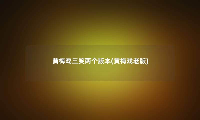 黄梅戏三笑两个版本(黄梅戏老版)