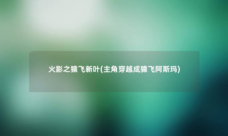 火影之猿飞新叶(主角穿越成猿飞阿斯玛)