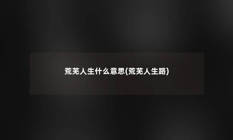 荒芜人生什么意思(荒芜人生路)