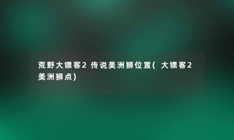 荒野大镖客2传说美洲狮位置(大镖客2美洲狮点)