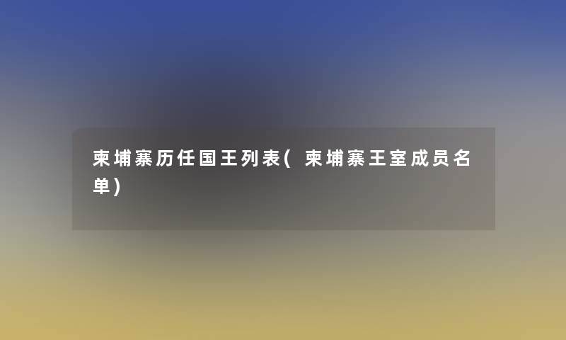 柬埔寨历任国王列表(柬埔寨王室成员名单)