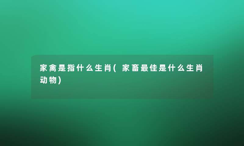 家禽是指什么生肖(家畜理想是什么生肖动物)
