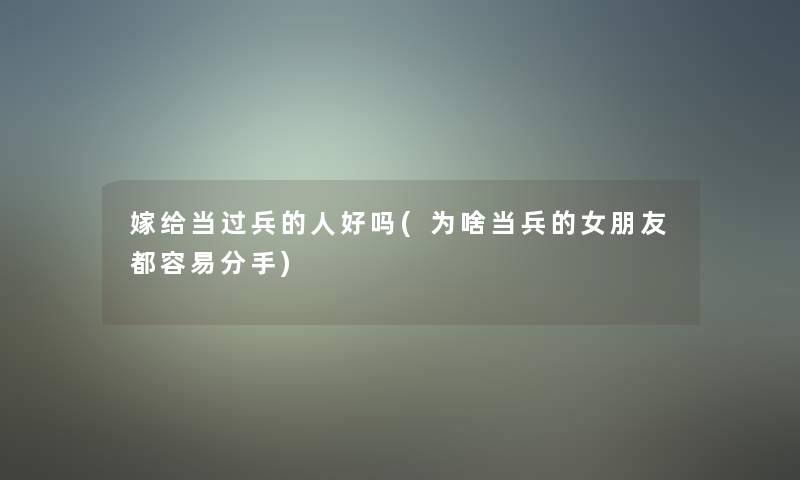 嫁给当过兵的人好吗(为啥当兵的女朋友都容易分手)