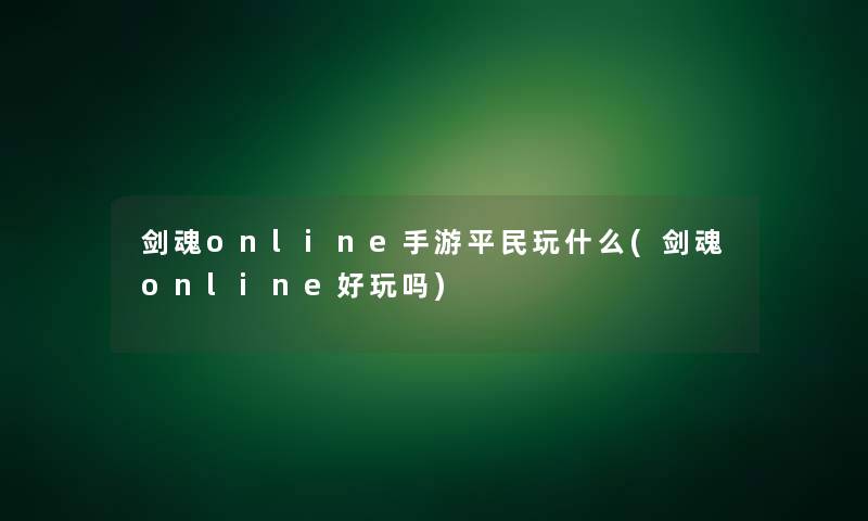 剑魂online手游平民玩什么(剑魂online好玩吗)