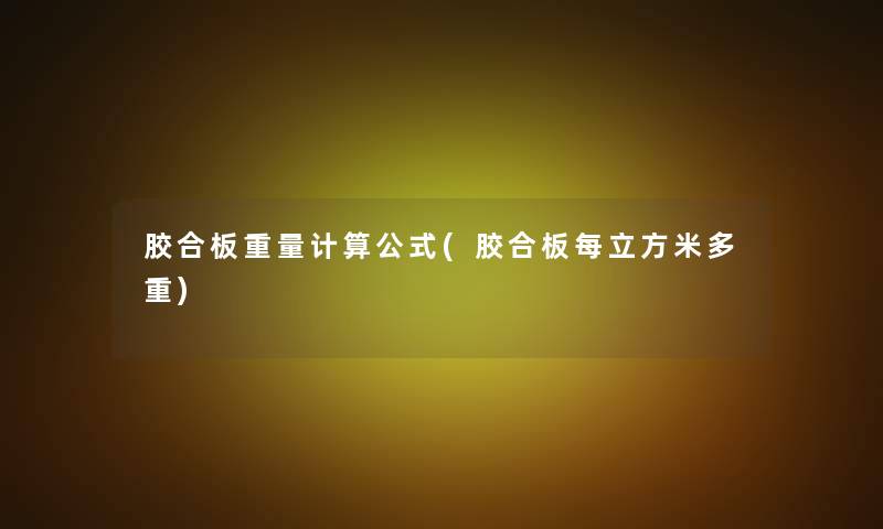 胶合板重量计算公式(胶合板每立方米多重)