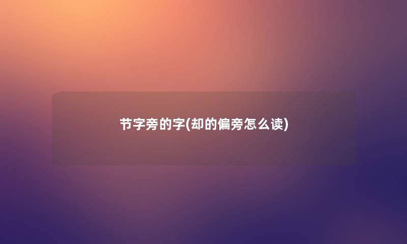 节字旁的字(却的偏旁怎么读)