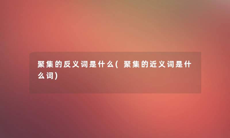聚集的反义词是什么(聚集的近义词是什么词)
