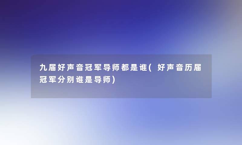 九届好声音冠军导师都是谁(好声音历届冠军分别谁是导师)