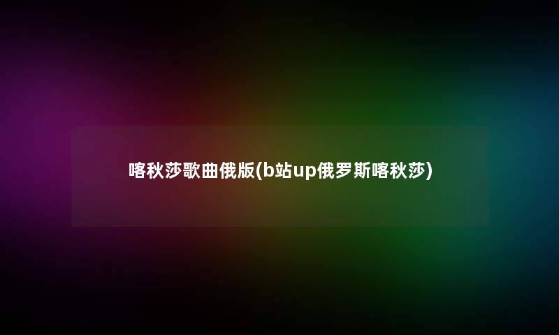 喀秋莎歌曲俄版(b站up俄罗斯喀秋莎)