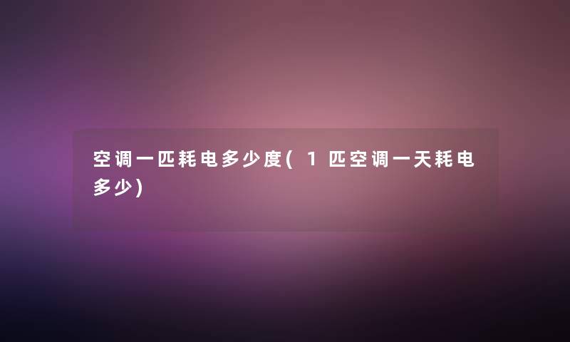 空调一匹耗电多少度(1匹空调一天耗电多少)
