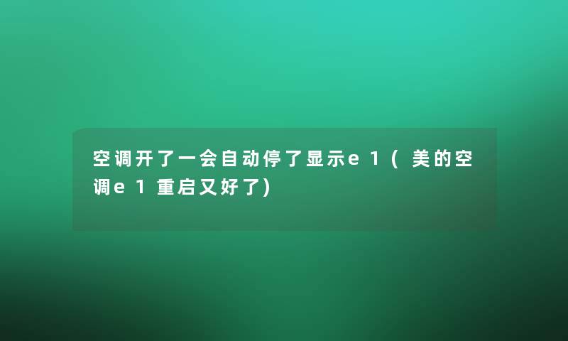 空调开了一会自动停了显示e1(美的空调e1重启又好了)