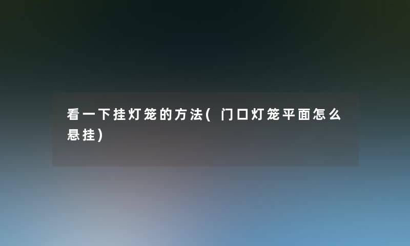 看一下挂灯笼的方法(门口灯笼平面怎么悬挂)