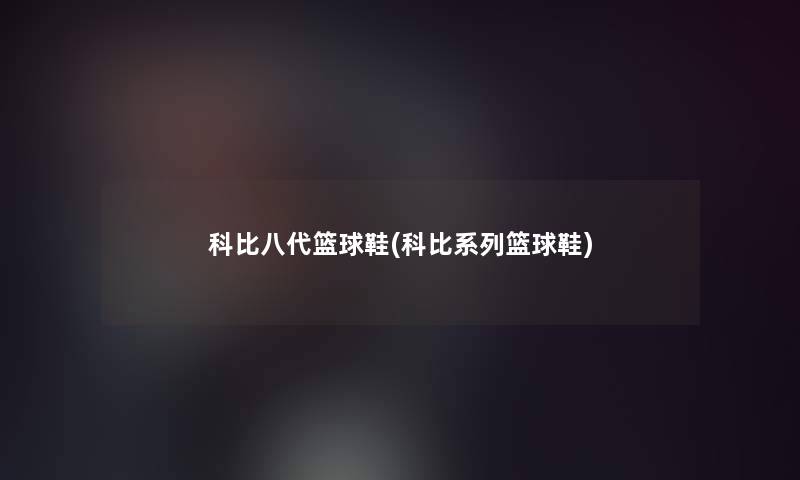 科比八代篮球鞋(科比系列篮球鞋)