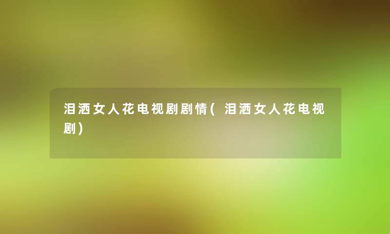 泪洒女人花电视剧剧情(泪洒女人花电视剧)