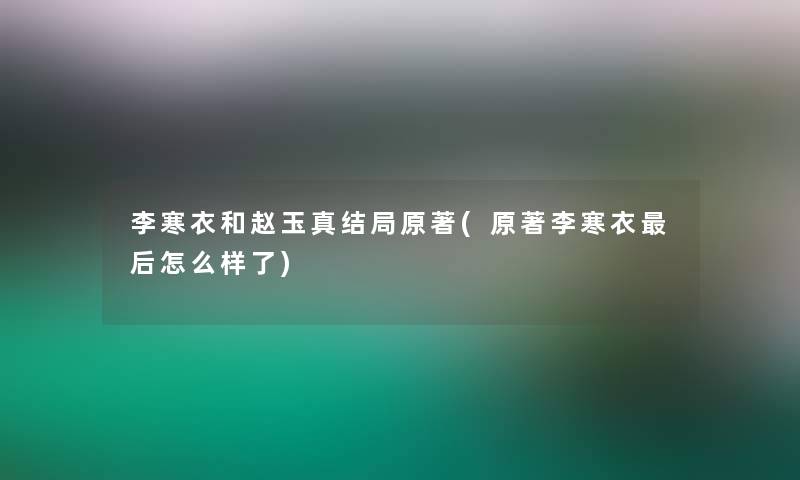 李寒衣和赵玉真结局原著(原著李寒衣后怎么样了)