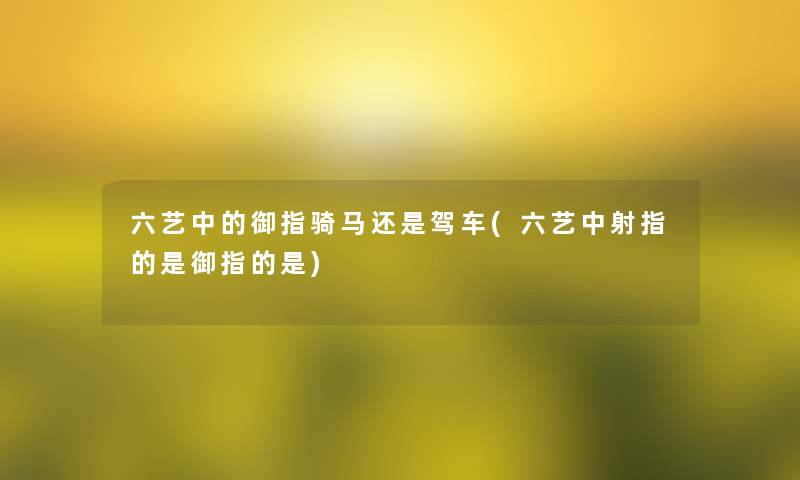 六艺中的御指骑马还是驾车(六艺中射指的是御指的是)