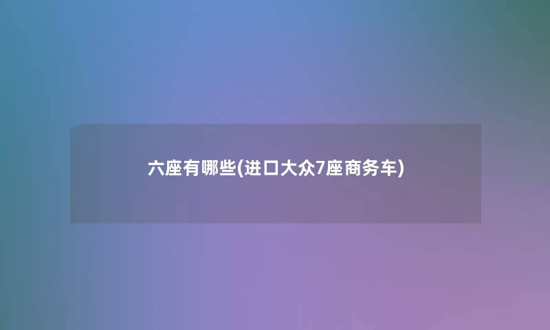六座有哪些(进口大众7座商务车)